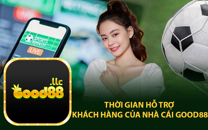 Thời gian hỗ trợ khách hàng của nhà cái Good88